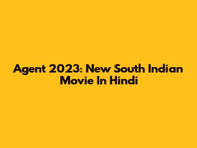 Agent 2023: New South Indian Movie In Hindi