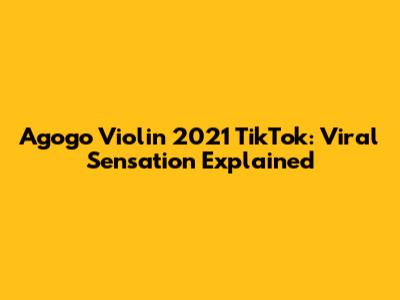 Agogo Violin 2021 TikTok: Viral Sensation Explained