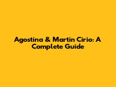 Agostina & Martin Cirio: A Complete Guide