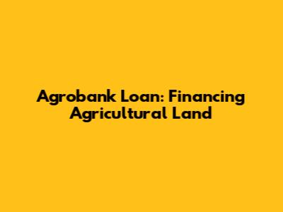 Agrobank Loan: Financing Agricultural Land