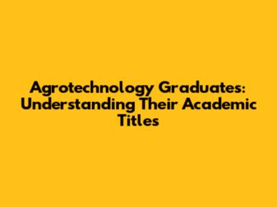Agrotechnology Graduates: Understanding Their Academic Titles