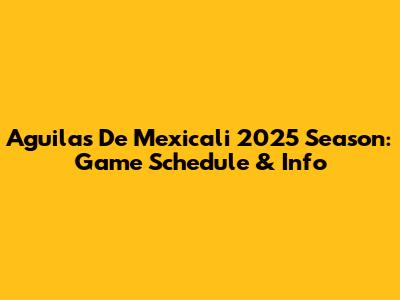 Aguilas De Mexicali 2025 Season: Game Schedule & Info