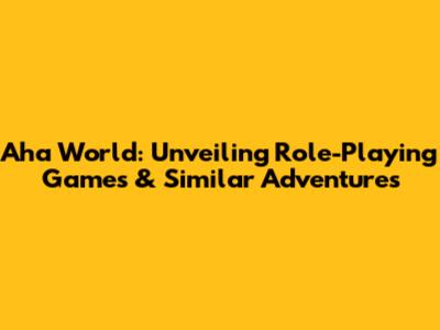 Aha World: Unveiling Role-Playing Games & Similar Adventures