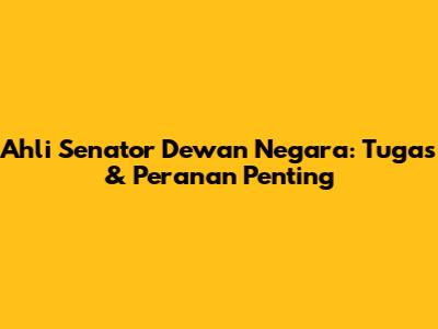 Ahli Senator Dewan Negara: Tugas & Peranan Penting