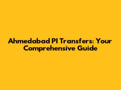 Ahmedabad PI Transfers: Your Comprehensive Guide