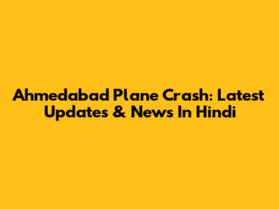 Ahmedabad Plane Crash: Latest Updates & News In Hindi