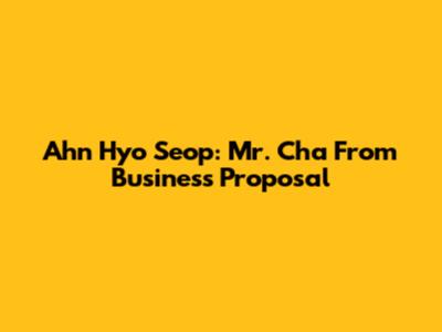 Ahn Hyo Seop: Mr. Cha From Business Proposal