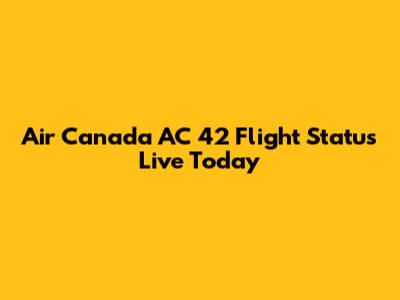 Air Canada AC 42 Flight Status Live Today