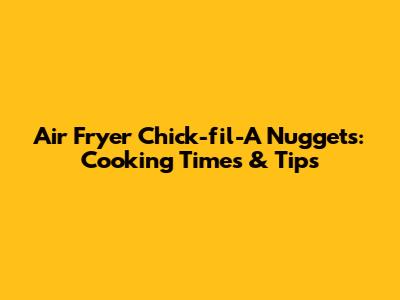 Air Fryer Chick-fil-A Nuggets: Cooking Times & Tips