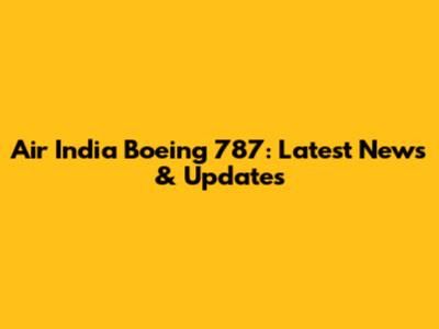 Air India Boeing 787: Latest News & Updates