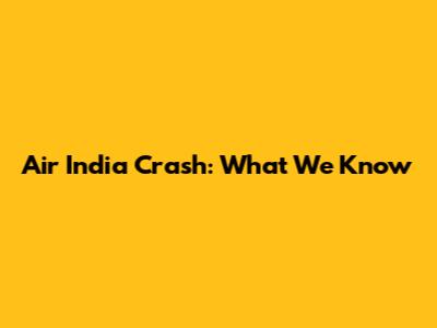 Air India Crash: What We Know