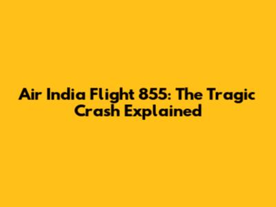Air India Flight 855: The Tragic Crash Explained