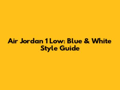 Air Jordan 1 Low: Blue & White Style Guide