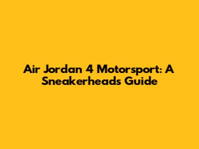 Air Jordan 4 Motorsport: A Sneakerhead's Guide