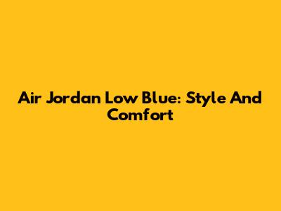 Air Jordan Low Blue: Style And Comfort