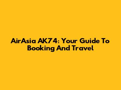 AirAsia AK74: Your Guide To Booking And Travel