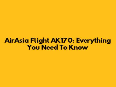 AirAsia Flight AK170: Everything You Need To Know