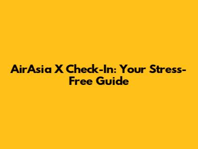 AirAsia X Check-In: Your Stress-Free Guide