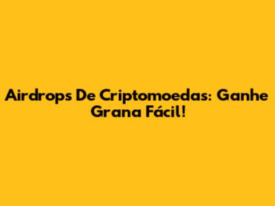 Airdrops De Criptomoedas: Ganhe Grana Fácil!