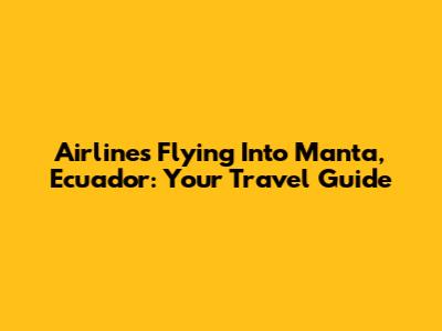 Airlines Flying Into Manta, Ecuador: Your Travel Guide
