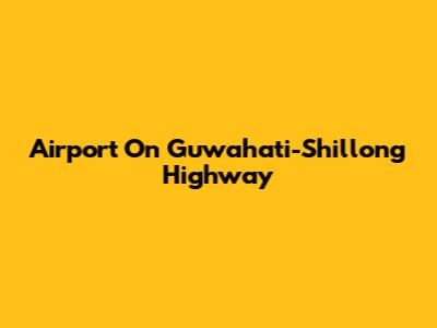 Airport On Guwahati-Shillong Highway