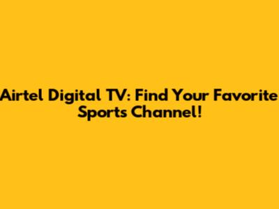 Airtel Digital TV: Find Your Favorite Sports Channel!