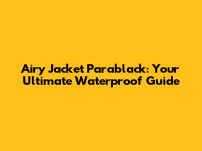 Airy Jacket Parablack: Your Ultimate Waterproof Guide