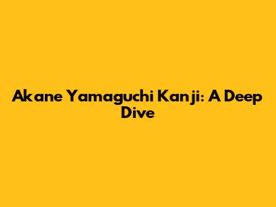 Akane Yamaguchi Kanji: A Deep Dive