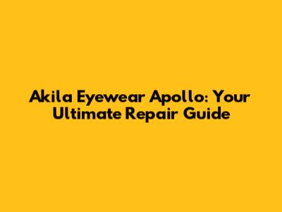 Akila Eyewear Apollo: Your Ultimate Repair Guide