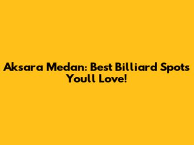 Aksara Medan: Best Billiard Spots You'll Love!