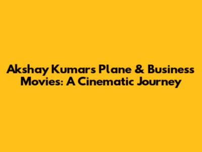 Akshay Kumar's Plane & Business Movies: A Cinematic Journey