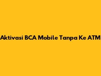 Aktivasi BCA Mobile Tanpa Ke ATM