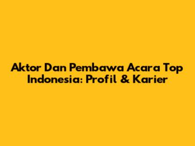 Aktor Dan Pembawa Acara Top Indonesia: Profil & Karier