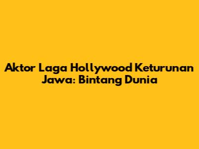 Aktor Laga Hollywood Keturunan Jawa: Bintang Dunia