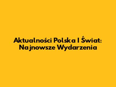 Aktualności Polska I Świat: Najnowsze Wydarzenia