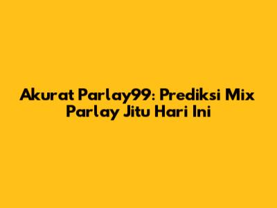 Akurat Parlay99: Prediksi Mix Parlay Jitu Hari Ini