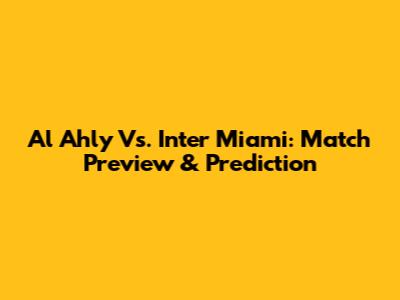Al Ahly Vs. Inter Miami: Match Preview & Prediction