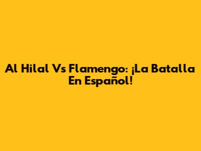 Al Hilal Vs Flamengo: ¡La Batalla En Español!