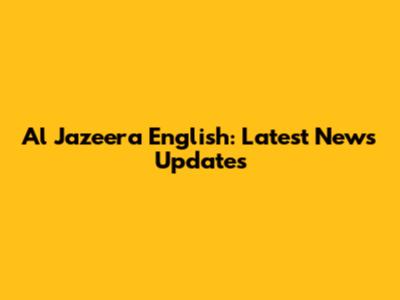 Al Jazeera English: Latest News Updates