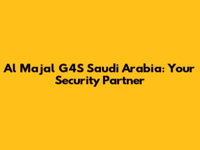 Al Majal G4S Saudi Arabia: Your Security Partner