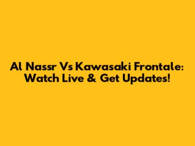 Al Nassr Vs Kawasaki Frontale: Watch Live & Get Updates!