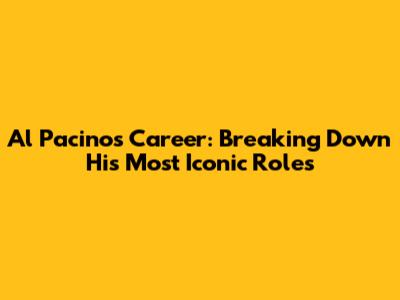 Al Pacino's Career: Breaking Down His Most Iconic Roles
