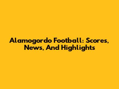 Alamogordo Football: Scores, News, And Highlights