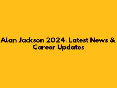 Alan Jackson 2024: Latest News & Career Updates