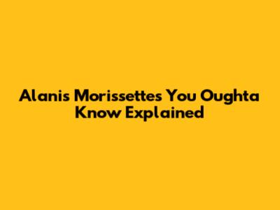 Alanis Morissette's "You Oughta Know" Explained