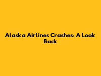 Alaska Airlines Crashes: A Look Back