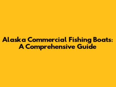 Alaska Commercial Fishing Boats: A Comprehensive Guide