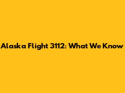 Alaska Flight 3112: What We Know
