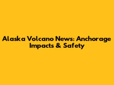 Alaska Volcano News: Anchorage Impacts & Safety