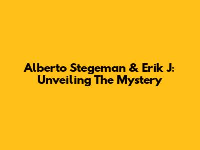 Alberto Stegeman & Erik J: Unveiling The Mystery